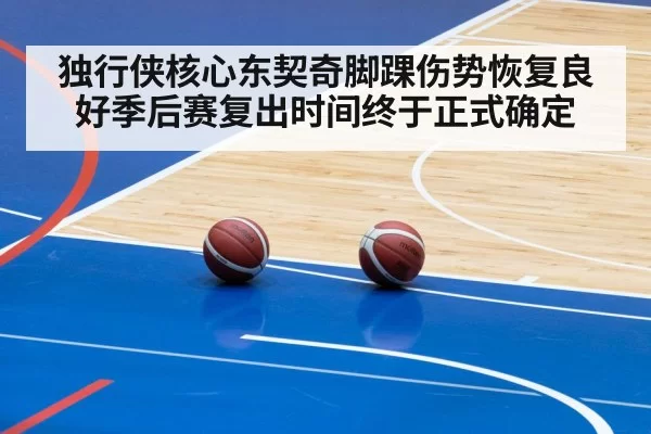 独行侠核心东契奇脚踝伤势恢复良好季后赛复出时间终于正式确定