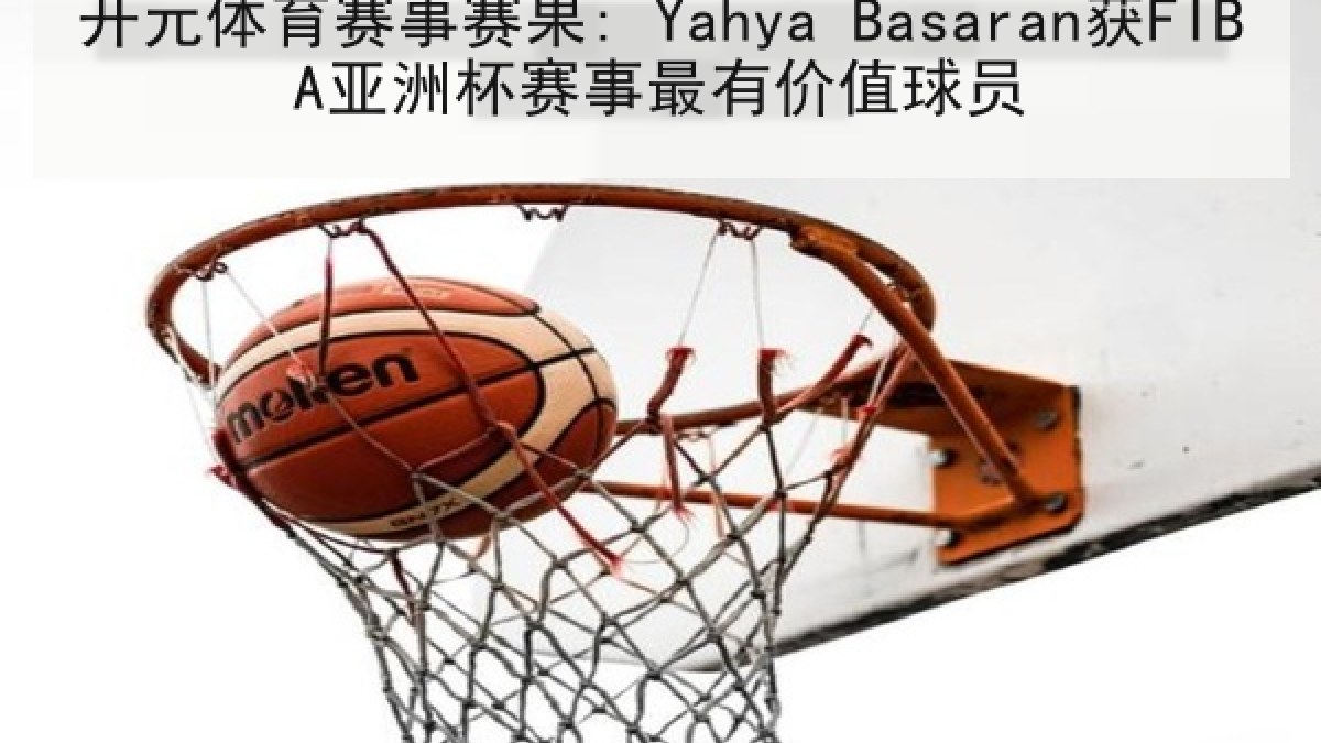 开元体育赛事赛果: Yahya Basaran获FIBA亚洲杯赛事最有价值球员