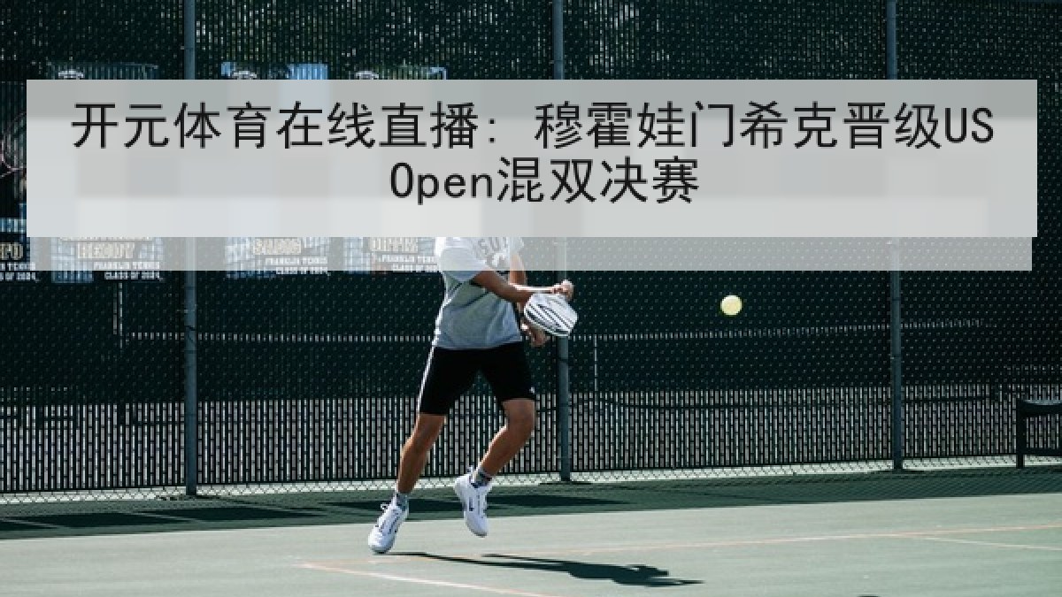 开元体育在线直播: 穆霍娃门希克晋级US Open混双决赛 开元体育在线直播: 穆霍娃门希克晋级US Open混双决赛
