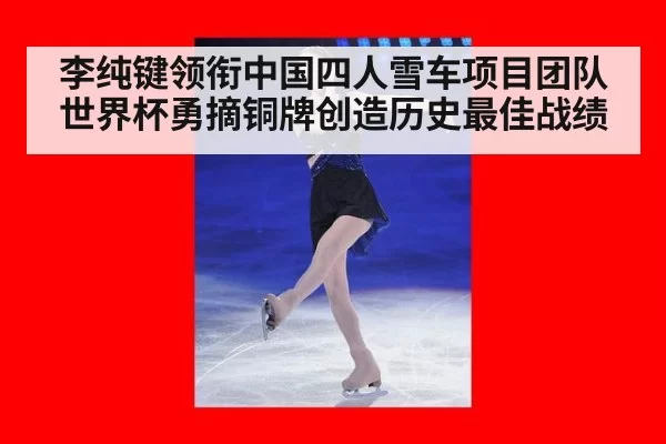 李纯键领衔中国四人雪车项目团队世界杯勇摘铜牌创造历史最佳战绩