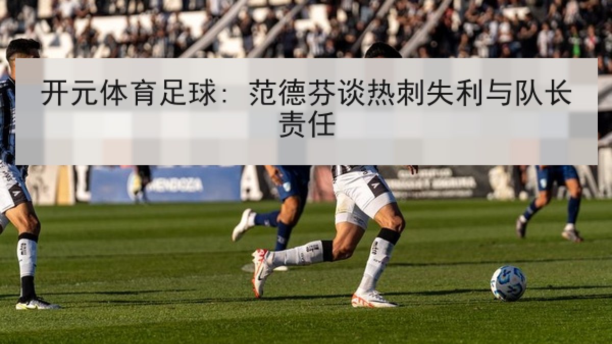 开元体育足球: 范德芬谈热刺失利与队长责任