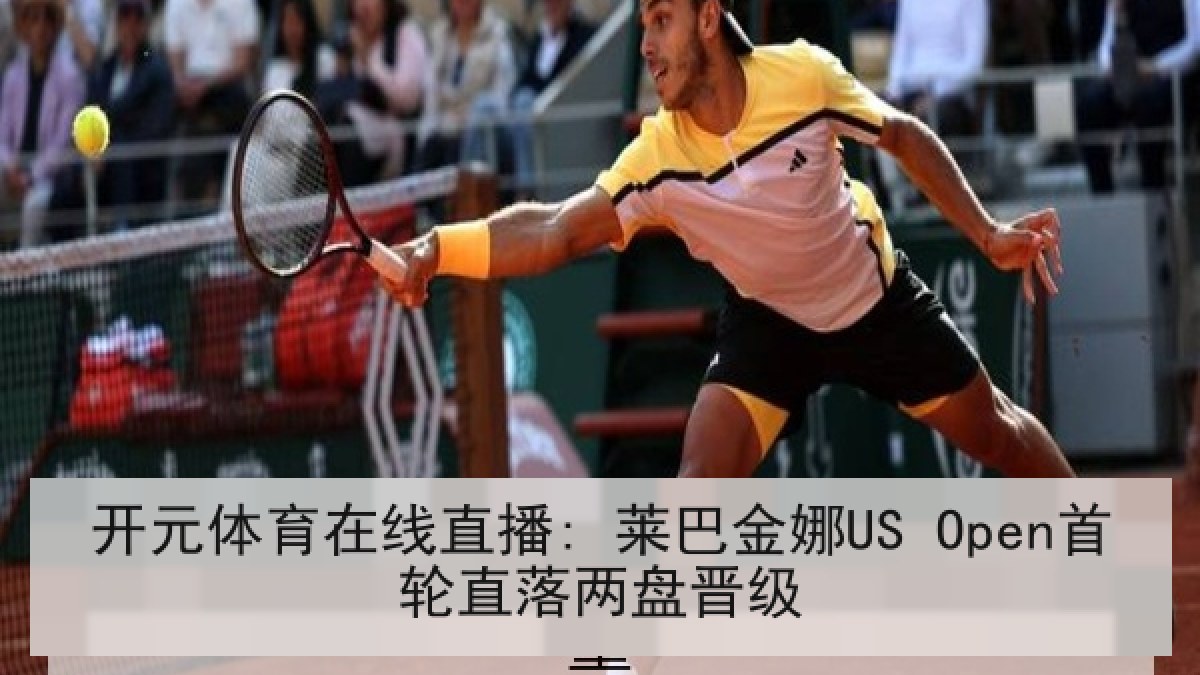 开元体育在线直播: 莱巴金娜US Open首轮直落两盘晋级