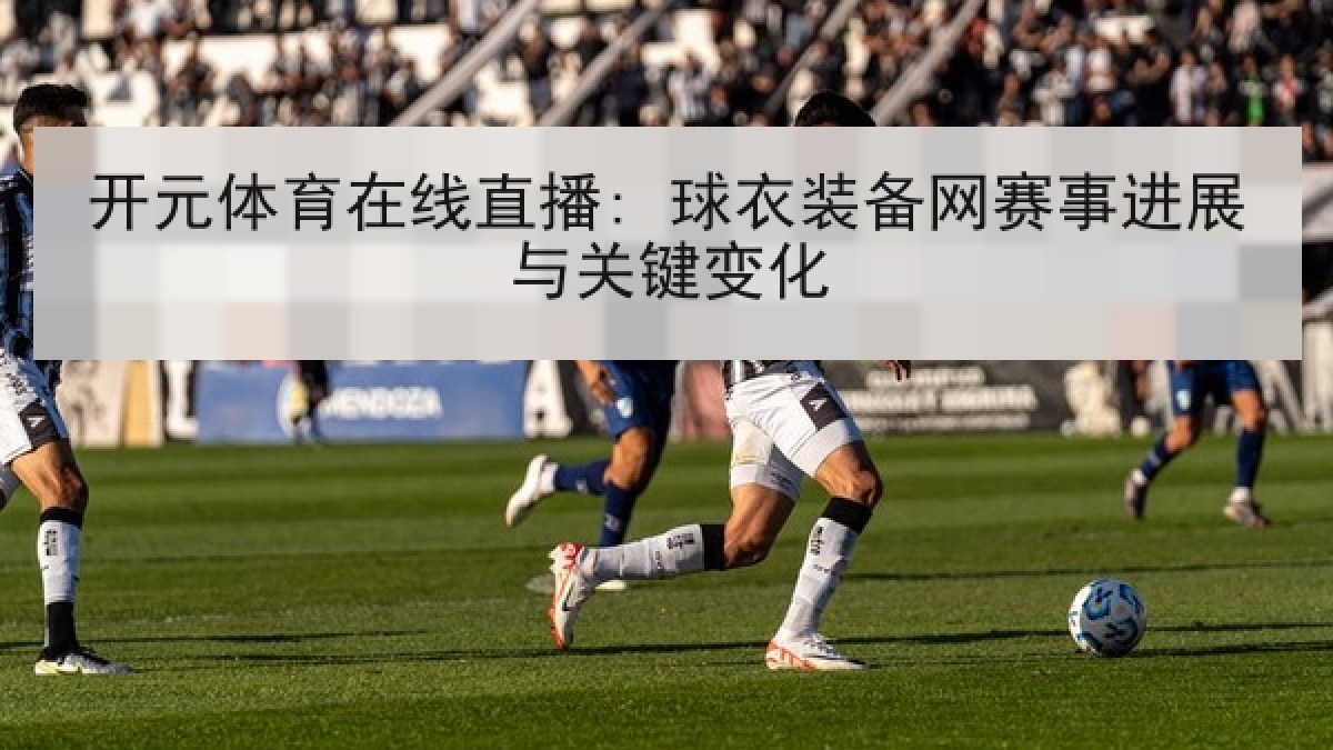 开元体育在线直播: 球衣装备网赛事进展与关键变化